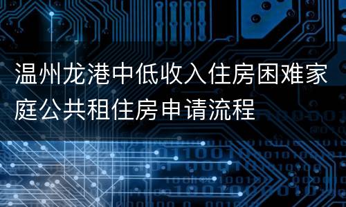 温州龙港中低收入住房困难家庭公共租住房申请流程