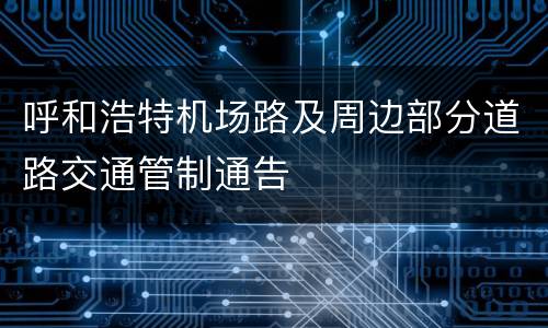 呼和浩特机场路及周边部分道路交通管制通告