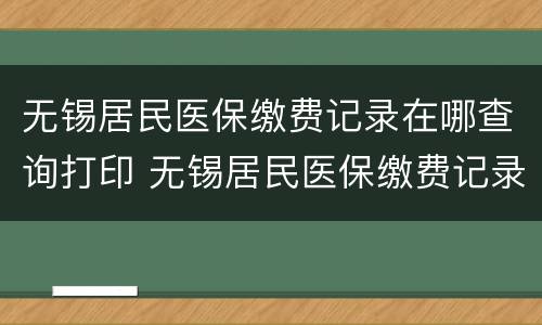 无锡居民医保缴费记录在哪查询打印 无锡居民医保缴费记录在哪查询打印出来
