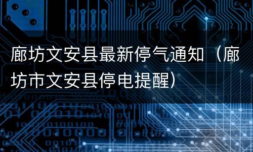 廊坊文安县最新停气通知（廊坊市文安县停电提醒）