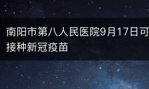南阳市第八人民医院9月17日可接种新冠疫苗