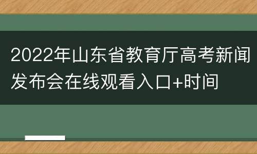 2022年山东省教育厅高考新闻发布会在线观看入口+时间