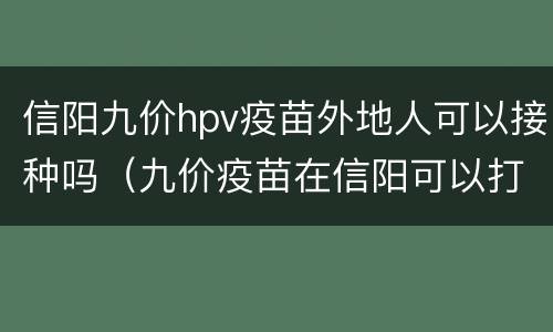 信阳九价hpv疫苗外地人可以接种吗（九价疫苗在信阳可以打吗）
