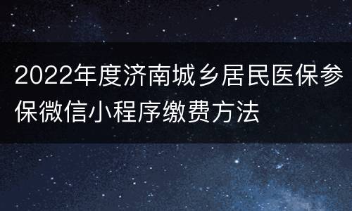 2022年度济南城乡居民医保参保微信小程序缴费方法
