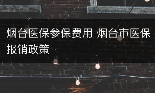 烟台医保参保费用 烟台市医保报销政策