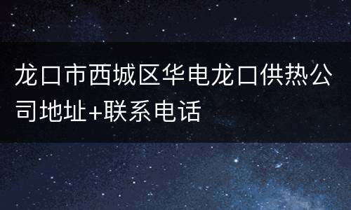 龙口市西城区华电龙口供热公司地址+联系电话