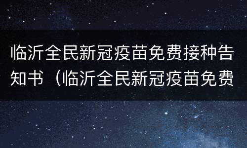 临沂全民新冠疫苗免费接种告知书（临沂全民新冠疫苗免费接种告知书电子版）