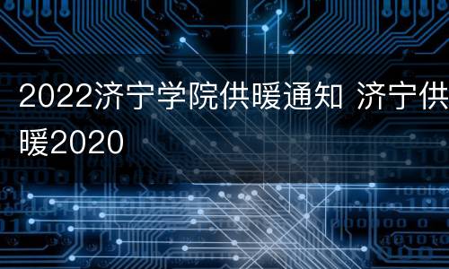 2022济宁学院供暖通知 济宁供暖2020
