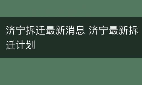 济宁拆迁最新消息 济宁最新拆迁计划