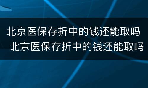 北京医保存折中的钱还能取吗 北京医保存折中的钱还能取吗怎么取