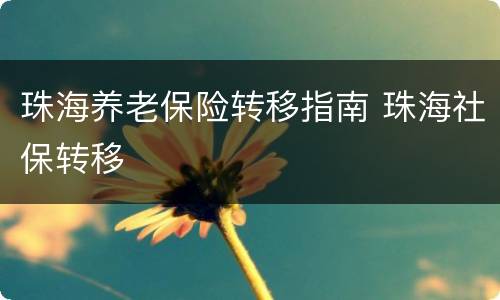 珠海养老保险转移指南 珠海社保转移