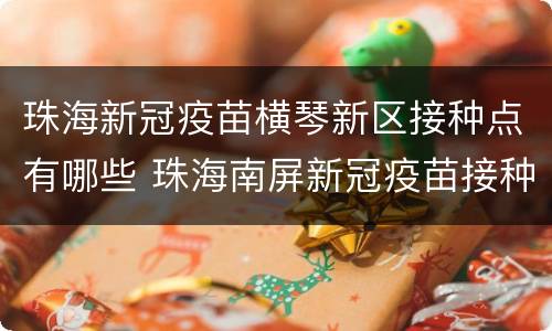 珠海新冠疫苗横琴新区接种点有哪些 珠海南屏新冠疫苗接种点