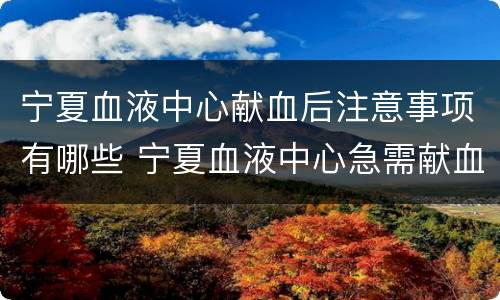 宁夏血液中心献血后注意事项有哪些 宁夏血液中心急需献血
