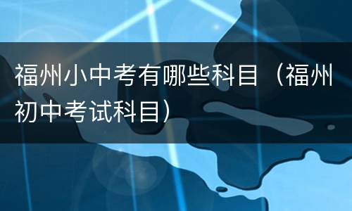 福州小中考有哪些科目（福州初中考试科目）