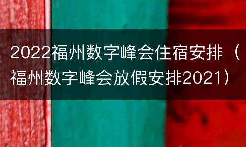 2022福州数字峰会住宿安排（福州数字峰会放假安排2021）