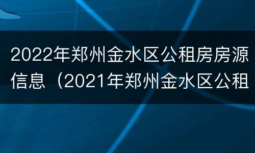 2022年郑州金水区公租房房源信息（2021年郑州金水区公租房最新消息）