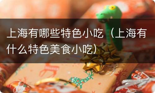 上海有哪些特色小吃（上海有什么特色美食小吃）