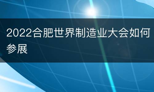 2022合肥世界制造业大会如何参展