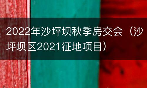 2022年沙坪坝秋季房交会（沙坪坝区2021征地项目）
