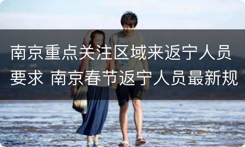 南京重点关注区域来返宁人员要求 南京春节返宁人员最新规定