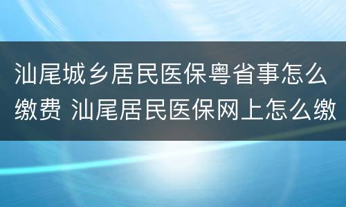 汕尾城乡居民医保粤省事怎么缴费 汕尾居民医保网上怎么缴费