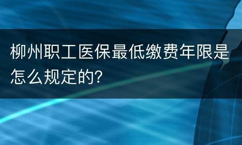 柳州职工医保最低缴费年限是怎么规定的？