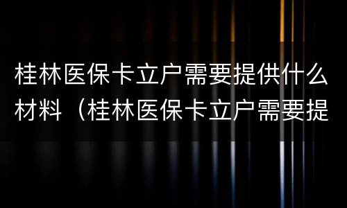 桂林医保卡立户需要提供什么材料（桂林医保卡立户需要提供什么材料和手续）