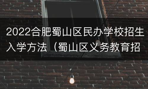 2022合肥蜀山区民办学校招生入学方法（蜀山区义务教育招生入学）
