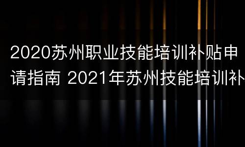 2020苏州职业技能培训补贴申请指南 2021年苏州技能培训补贴