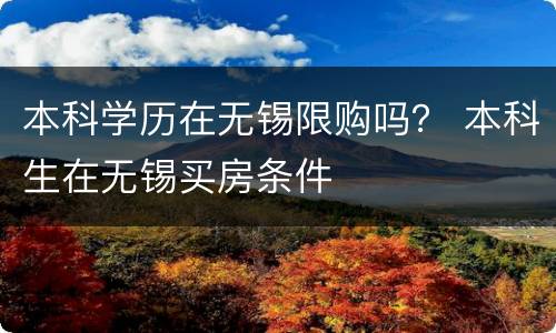 本科学历在无锡限购吗？ 本科生在无锡买房条件