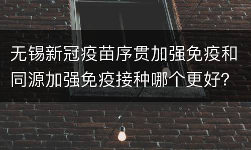 无锡新冠疫苗序贯加强免疫和同源加强免疫接种哪个更好？