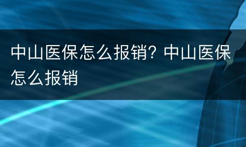 中山医保怎么报销? 中山医保怎么报销