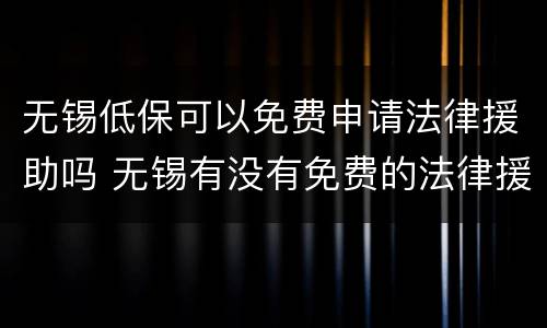 无锡低保可以免费申请法律援助吗 无锡有没有免费的法律援助