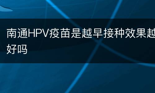 南通HPV疫苗是越早接种效果越好吗