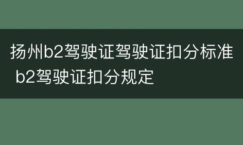 扬州b2驾驶证驾驶证扣分标准 b2驾驶证扣分规定