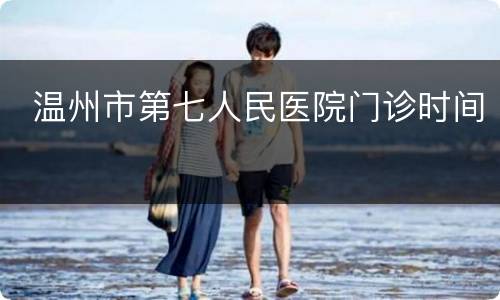  温州市第七人民医院门诊时间
