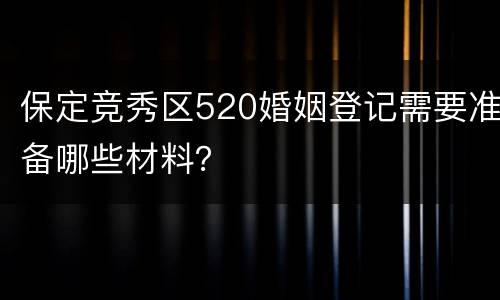 保定竞秀区520婚姻登记需要准备哪些材料？