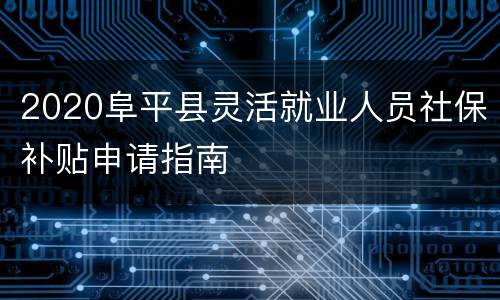 2020阜平县灵活就业人员社保补贴申请指南