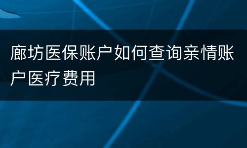 廊坊医保账户如何查询亲情账户医疗费用