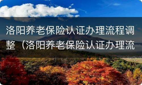 洛阳养老保险认证办理流程调整（洛阳养老保险认证办理流程调整通知）