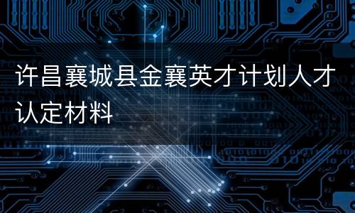 许昌襄城县金襄英才计划人才认定材料