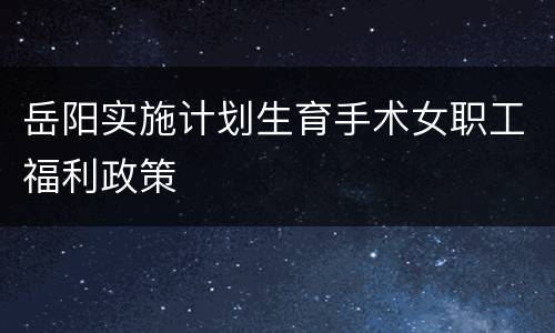 岳阳实施计划生育手术女职工福利政策