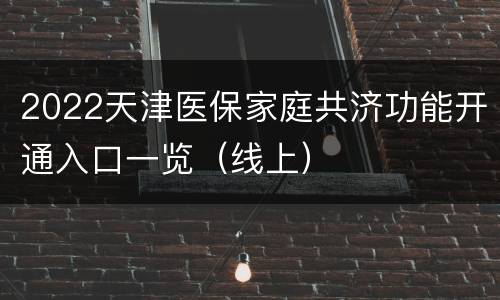 2022天津医保家庭共济功能开通入口一览（线上）