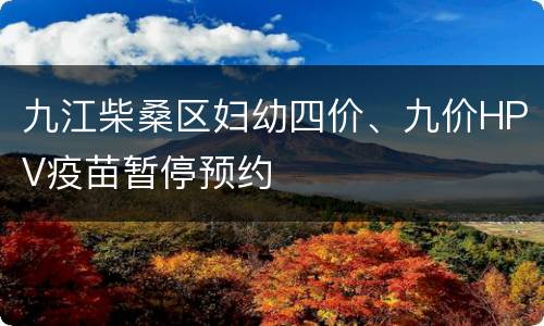 九江柴桑区妇幼四价、九价HPV疫苗暂停预约