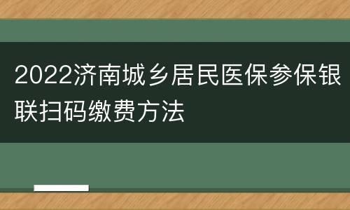 2022济南城乡居民医保参保银联扫码缴费方法