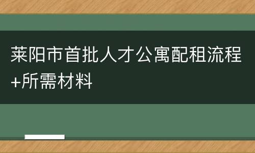 莱阳市首批人才公寓配租流程+所需材料