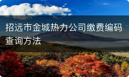 招远市金城热力公司缴费编码查询方法