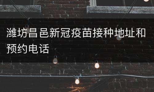 潍坊昌邑新冠疫苗接种地址和预约电话