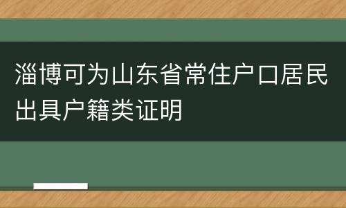 淄博可为山东省常住户口居民出具户籍类证明