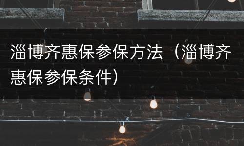 淄博齐惠保参保方法（淄博齐惠保参保条件）